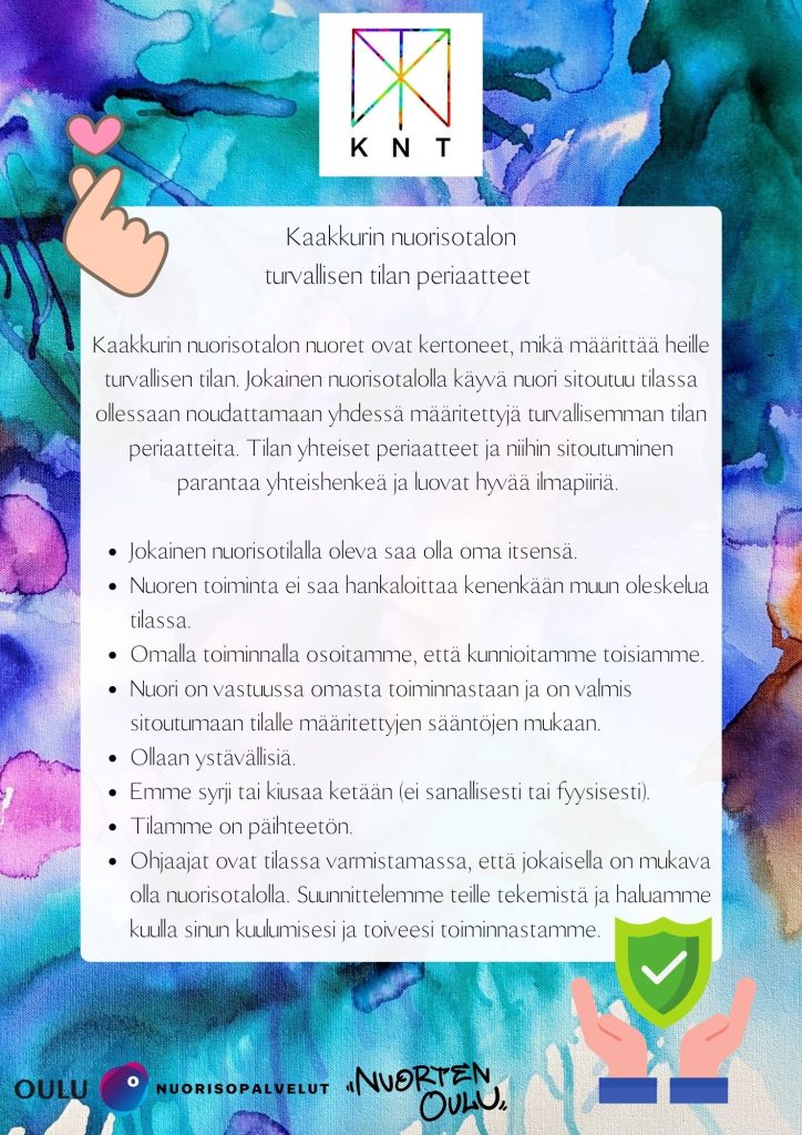 Kaakkurin nuorisotalolla on käytössä turvallisemman tilan periaatteet ja jokaisen tilan käyttäjän on sitouduttava niihin. Nuorisotalolla tulee saada olla oma itsensä eikä kenenkään toiminta saa hankaloittaa muiden oleskelua tiloissa. Toisia on kunnioitettava ja toisille ollaan ystävällisiä. Nuori on itse vastuussa omasta toiminnastaan ja on valmis toimimaan sääntöjen mukaisesti. Nuorisotalolla ei sallita minkäänlaista kiusaamista ja syrjintää. Tiloissa ei käytetä päihteitä. Ohjaajat ovat tilassa paikalla varmistamassa, että kaikilla on mukavaa olla nuorisotalolla. Ohjaajat kuulevat toiveesi toiminnasta ja suunnittelee toimintaa sen mukaan.